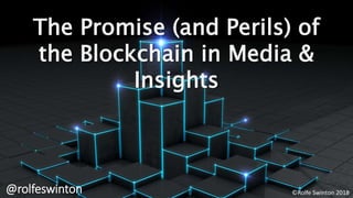 ©Rolfe Swinton 2018
The Promise (and Perils) of
the Blockchain in Media &
Insights
@rolfeswinton ©Rolfe Swinton 2018
 