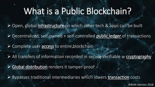 ©Rolfe Swinton 2018©Rolfe Swinton 2018
 Open, global infrastructure on which other tech & apps can be built
 Decentraliz...