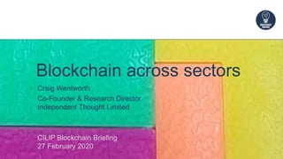 Blockchain across sectors
Craig Wentworth
Co-Founder & Research Director
Independent Thought Limited
CILIP Blockchain Briefing
27 February 2020
 