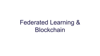 Federated Learning &
Blockchain
 