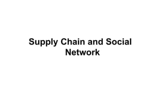 Supply Chain and Social
Network
 
