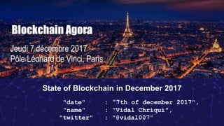 State of Blockchain in December 2017
"date" : "7th of december 2017",
"name" : "Vidal Chriqui",
"twitter" : "@vidal007"
 