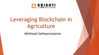 Mithileysh Sathiyanarayanan
Leveraging Blockchain in
Agriculture
 
