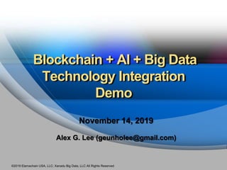 ©2019 Elamachain USA, LLC; Xanadu Big Data, LLC All Rights Reserved
Blockchain + AI + Big Data
Technology Integration
Demo
November 14, 2019
Alex G. Lee (geunholee@gmail.com)
 