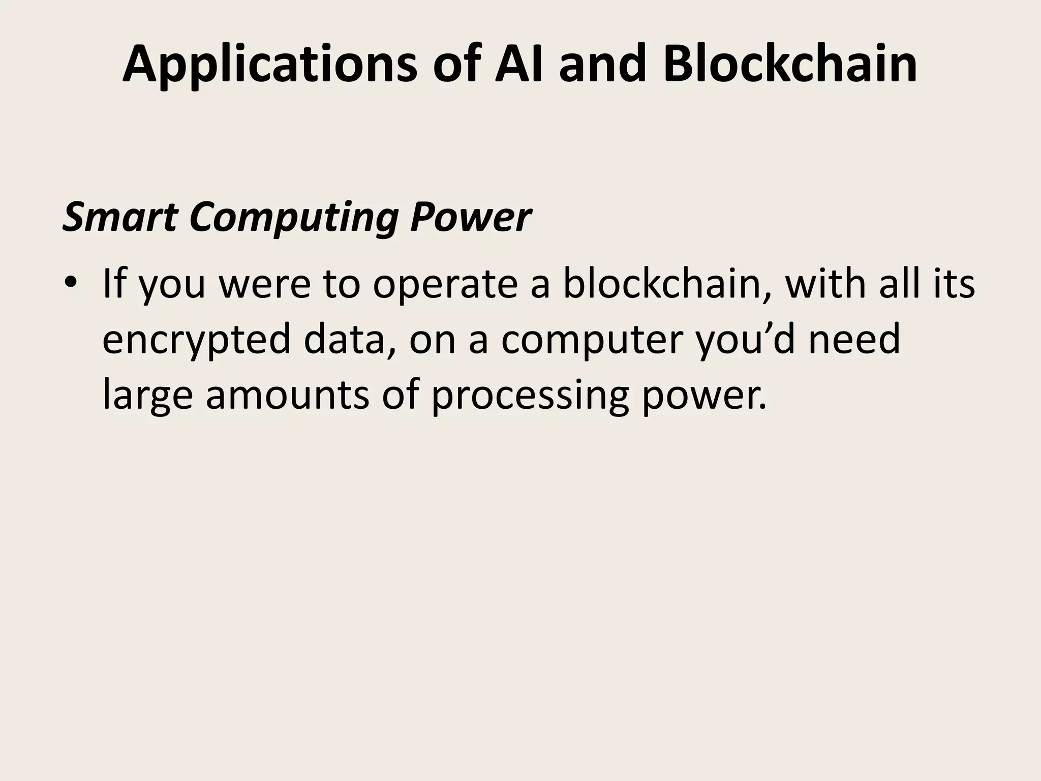 Applications of AI and Blockchain
Smart Computing Power
• If you were to operate a blockchain, with all its
encrypted data, on a computer you’d need
large amounts of processing power.
 