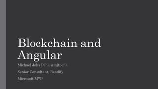 Blockchain and
Angular
Michael John Pena @mjtpena
Senior Consultant, Readify
Microsoft MVP
 