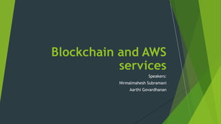 Speakers:
Nirmalmahesh Subramani
Aarthi Govardhanan
Blockchain and AWS
services
 