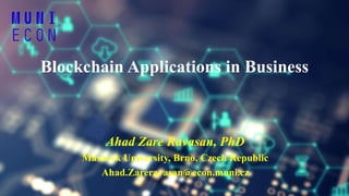 Blockchain Applications in Business
Ahad Zare Ravasan, PhD
Masaryk University, Brno, Czech Republic
Ahad.Zareravasan@econ.muni.cz
 