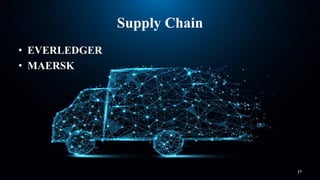 Supply Chain
17
• EVERLEDGER
• MAERSK
 