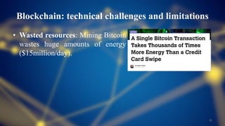 Blockchain: technical challenges and limitations
• Wasted resources: Mining Bitcoin
wastes huge amounts of energy
($15million/day).
21
 