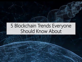 5 Blockchain Trends Everyone
Should Know About
 