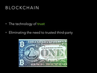 B L O C K C H A I N
• The technology of trust
• Eliminating the need to trusted third-party
 
