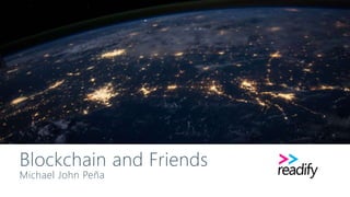 Blockchain and Friends
Michael John Peña
 