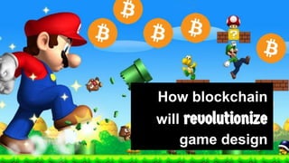 How blockchain
will revolutionize
game design
 