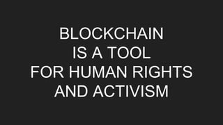 BLOCKCHAIN
IS A TOOL
FOR HUMAN RIGHTS
AND ACTIVISM
 