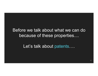 Before we talk about what we can do
because of these properties....
Let’s talk about patents….
12
 