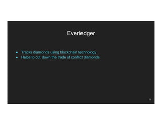 Everledger
● Tracks diamonds using blockchain technology
● Helps to cut down the trade of conflict diamonds
29
 