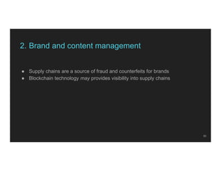 2. Brand and content management
● Supply chains are a source of fraud and counterfeits for brands
● Blockchain technology ...
