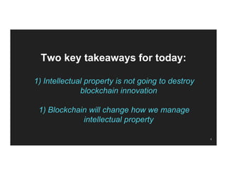 Two key takeaways for today:
1) Intellectual property is not going to destroy
blockchain innovation
1) Blockchain will cha...