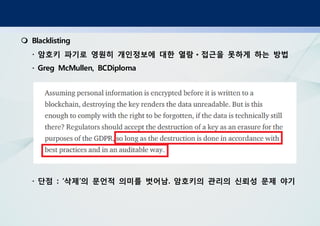 Blacklisting
암호키 파기로 영원히 개인정보에 대한 열람 접근을 못하게 하는 방법· ㆍ
· Greg McMullen, BCDiploma
단점 삭제 의 문언적 의미를 벗어남 암호키의 관리의 신뢰성 문제 야기· : ‘ ’ .
 