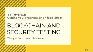 BLOCKCHAIN AND
SECURITY TESTING
BIRTHVENUE
Getting your organisation on blockchain
The perfect match is made.
 