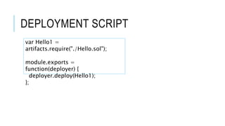 DEPLOYMENT SCRIPT
var Hello1 =
artifacts.require("./Hello.sol");
module.exports =
function(deployer) {
deployer.deploy(Hello1);
};
 