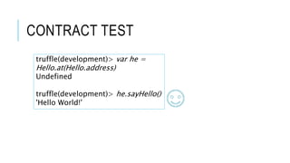 CONTRACT TEST
truffle(development)> var he =
Hello.at(Hello.address)
Undefined
truffle(development)> he.sayHello()
'Hello World!'
 