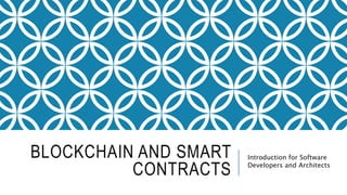 BLOCKCHAIN AND SMART
CONTRACTS
Introduction for Software
Developers and Architects
 