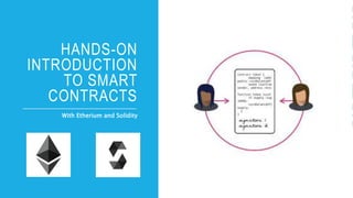 HANDS-ON
INTRODUCTION
TO SMART
CONTRACTS
With Etherium and Solidity
 