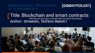 Title: Blockchain and smart contractsWhat they are and why you should really care about ad developer
Author: @maeste, Stefano Maestri
CODEMOTION MILAN - SPECIAL EDITION
10 – 11 NOVEMBER 2017
 