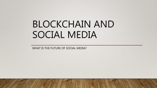 BLOCKCHAIN AND
SOCIAL MEDIA
WHAT IS THE FUTURE OF SOCIAL MEDIA?
 