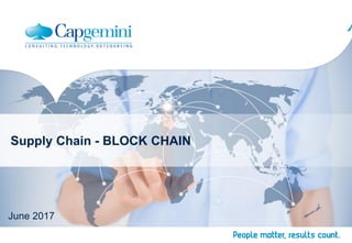1Copyright© Capgemini 2016. All Rights Reserved
Supply Chain - BLOCK CHAIN
June 2017
 