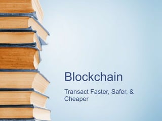 Blockchain
Transact Faster, Safer, &
Cheaper
 