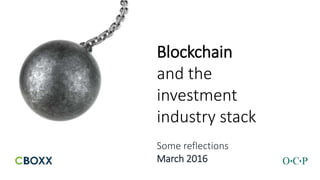 Blockchain
and the
investment
industry stack
Some reflections
March 2016
 