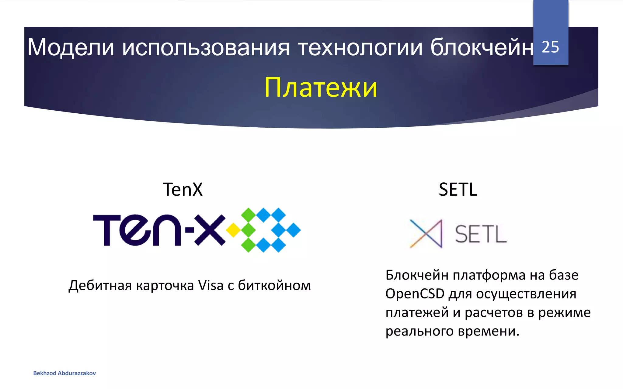 Модели использования технологии блокчейн
Bekhzod Abdurazzakov
25
Платежи
TenX SETL
Дебитная карточка Visa с биткойном
Блокчейн платформа на базе
OpenCSD для осуществления
платежей и расчетов в режиме
реального времени.
 