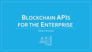 BLOCKCHAIN APIS
FOR THE ENTERPRISE
StefanoTempesta
 