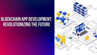 Blockchain App Development:
Revolutionizing the Future
 