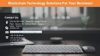 Unit No 951-955 , Tower B1, Spaze I-Tech
Park , Sector 49 , Sohna Road , Gurgaon
India , 122001
oodles.crm
Contact Us:
blockchain@oodlestechnologies.com
+65-3138-9043
+61-8-7078-8023
+1-707-691-0744
+44-142-520-8536
+91-11-66488033
Blockchain Technology Solutions For Your Business!
 