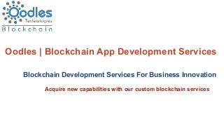Oodles | Blockchain App Development Services
Blockchain Development Services For Business Innovation
Acquire new capabilities with our custom blockchain services
 