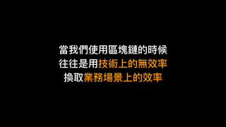當我們使⽤用區塊鏈的時候
往往是⽤用技術上的無效率
換取業務場景上的效率
 
