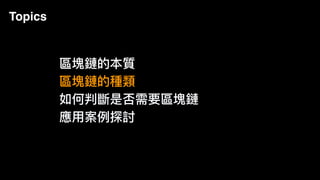 Topics
區塊鏈的本質
區塊鏈的種類
如何判斷是否需要區塊鏈
應⽤用案例例探討
 