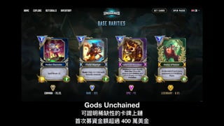 Gods Unchained
可證明稀缺性的卡牌上鏈
⾸首次募資⾦金金額超過 400 萬美⾦金金
 