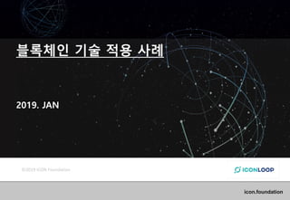 Distributed Ledger for Hyper-Connected Society
icon.foundation
©2019 ICON Foundation
블록체인 기술 적용 사례
2019. JAN
 