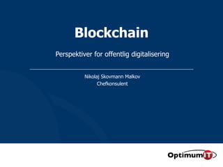 Blockchain
Perspektiver for offentlig digitalisering
Nikolaj Skovmann Malkov
Chefkonsulent
 