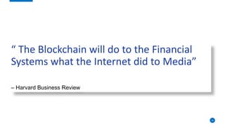 16
“ The Blockchain will do to the Financial
Systems what the Internet did to Media”
– Harvard Business Review
 