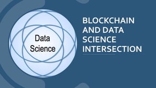 BLOCKCHAIN
AND DATA
SCIENCE
INTERSECTION
 