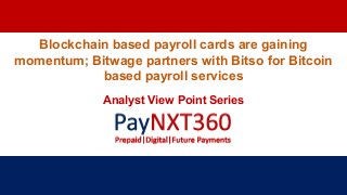 Blockchain based payroll cards are gaining
momentum; Bitwage partners with Bitso for Bitcoin
based payroll services
Analyst View Point Series
 