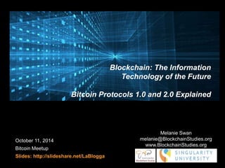 Bitcoin Protocols 1.0 and 2.0 Explained 
October 11, 2014 
Bitcoin Meetup 
Slides: http://slideshare.net/LaBlogga 
Blockch...