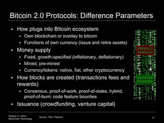 Bitcoin 2.0 Protocols: Difference Parameters 
 How plugs into Bitcoin ecosystem 
 Own blockchain or overlay to bitcoin 
...