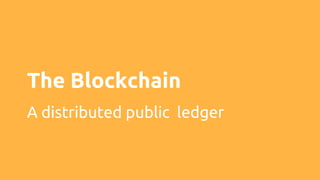 The Blockchain
A distributed public ledger
 